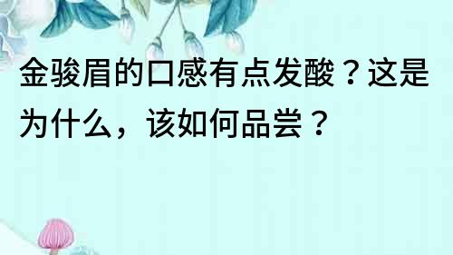 金骏眉的口感有点发酸？这是为什么，该如何品尝？