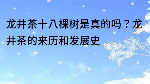 龙井茶十八棵树是真的吗？龙井茶的来历和发展史