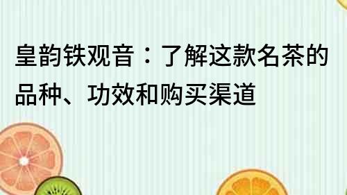 皇韵铁观音：了解这款名茶的品种、功效和购买渠道