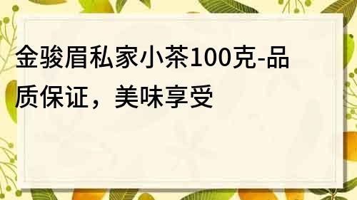 金骏眉私家小茶100克-品质保证，美味享受