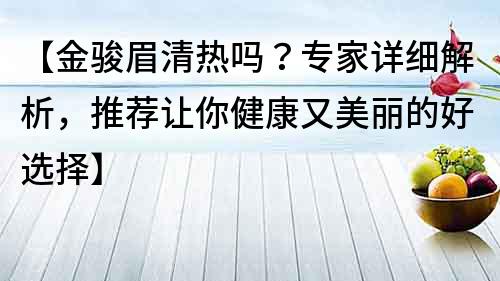 【金骏眉清热吗？专家详细解析，推荐让你健康又美丽的好选择】