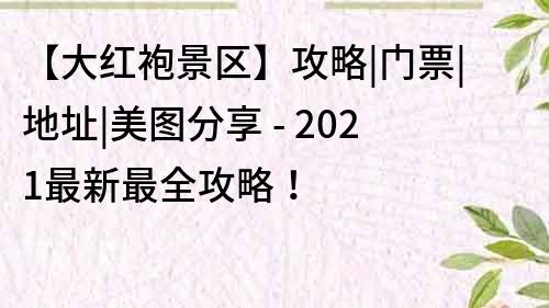 【大红袍景区】攻略|门票|地址|美图分享 - 2021最新最全攻略！