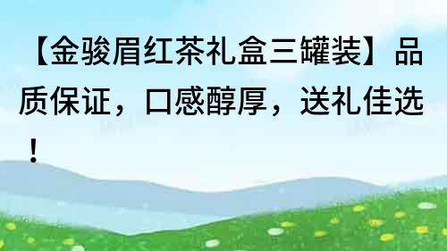 【金骏眉红茶礼盒三罐装】品质保证，口感醇厚，送礼佳选！