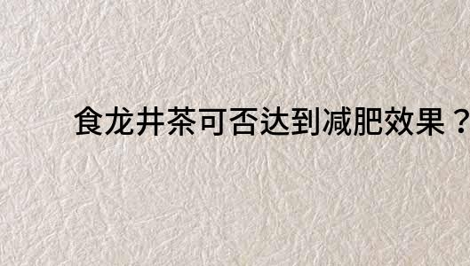 食龙井茶可否达到减肥效果？