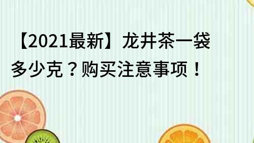 【2023最新】龙井茶一袋多少克？购买注意事项！