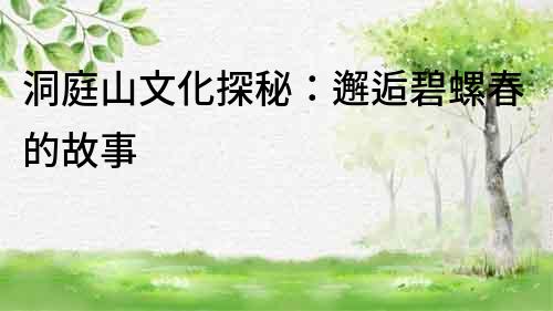 洞庭山文化探秘：邂逅碧螺春的故事