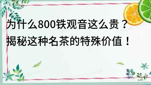 为什么800铁观音这么贵？揭秘这种名茶的特殊价值！