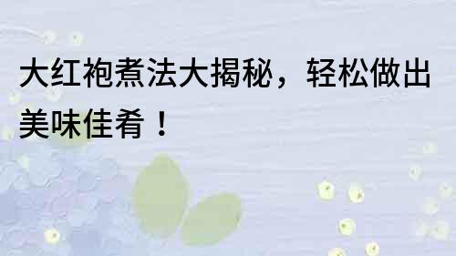 大红袍煮法大揭秘，轻松做出美味佳肴！