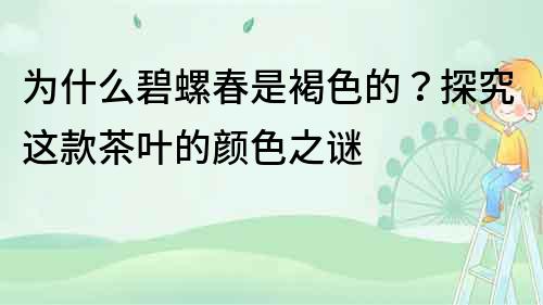 为什么碧螺春是褐色的？探究这款茶叶的颜色之谜