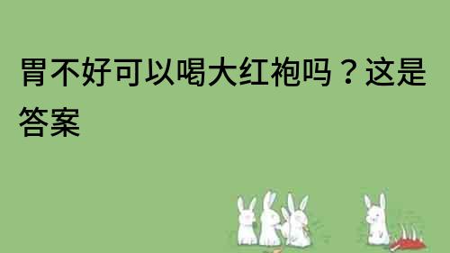 胃不好可以喝大红袍吗？这是答案