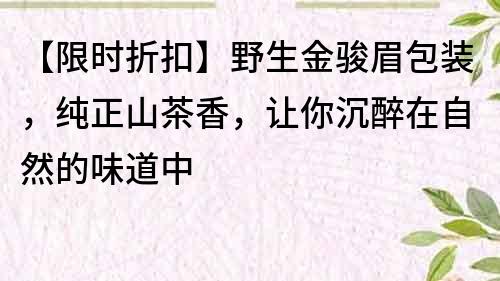 【限时折扣】野生金骏眉包装，纯正山茶香，让你沉醉在自然的味道中