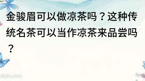 金骏眉可以做凉茶吗？这种传统名茶可以当作凉茶来品尝吗？