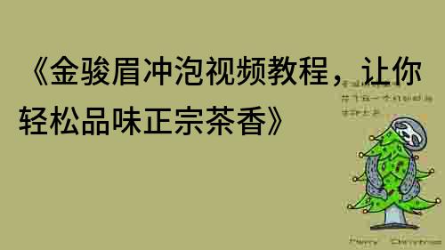 《金骏眉冲泡视频教程，让你轻松品味正宗茶香》