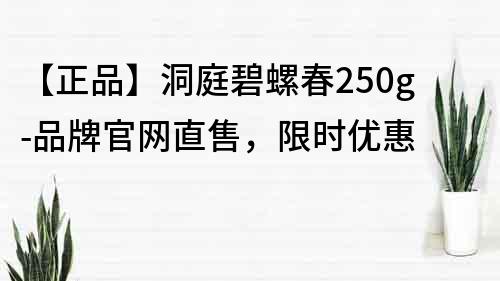 【正品】洞庭碧螺春250g-品牌官网直售，限时优惠