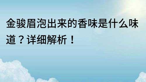 金骏眉泡出来的香味是什么味道？详细解析！