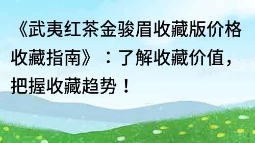 《武夷红茶金骏眉收藏版价格收藏指南》：了解收藏价值，把握收藏趋势！