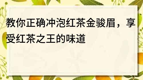 教你正确冲泡红茶金骏眉，享受红茶之王的味道