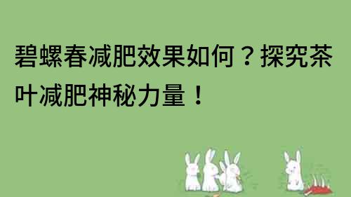 碧螺春减肥效果如何？探究茶叶减肥神秘力量！