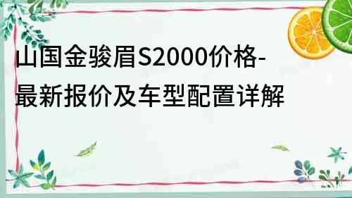 山国金骏眉S2000价格-最新报价及车型配置详解