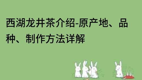 西湖龙井茶介绍-原产地、品种、制作方法详解
