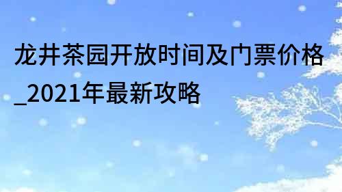 龙井茶园开放时间及门票价格_2021年最新攻略