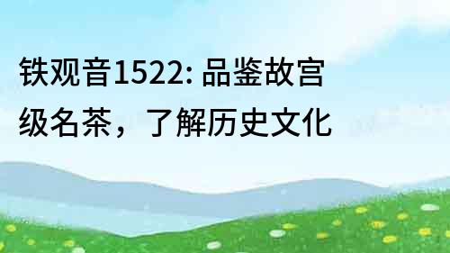 铁观音1522: 品鉴故宫级名茶，了解历史文化