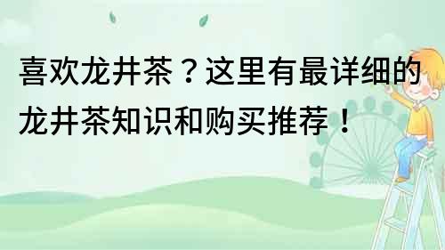 喜欢龙井茶？这里有最详细的龙井茶知识和购买推荐！