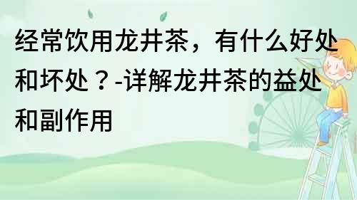 经常饮用龙井茶，有什么好处和坏处？-详解龙井茶的益处和副作用