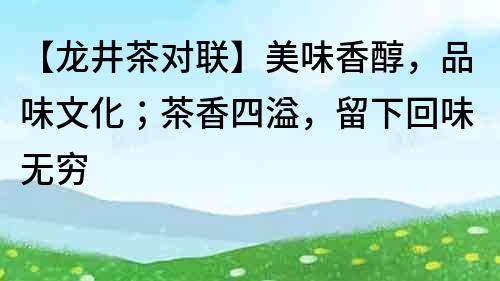 【龙井茶对联】美味香醇，品味文化；茶香四溢，留下回味无穷