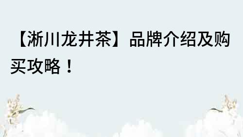 【淅川龙井茶】品牌介绍及购买攻略！