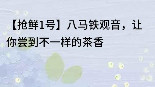 【抢鲜1号】八马铁观音，让你尝到不一样的茶香