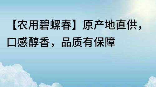 【农用碧螺春】原产地直供，口感醇香，品质有保障