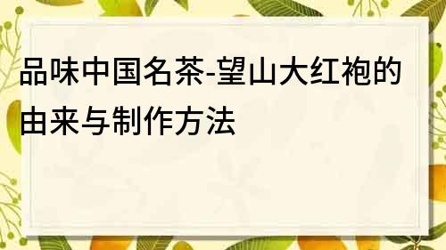 品味中国名茶-望山大红袍的由来与制作方法