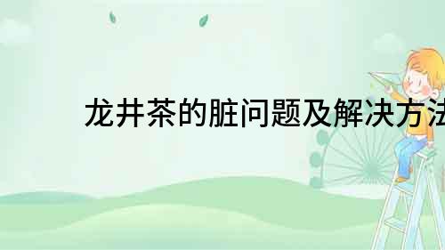 龙井茶的脏问题及解决方法