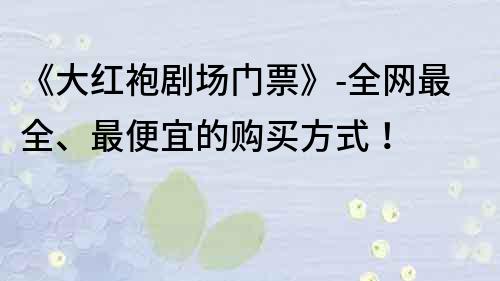 《大红袍剧场门票》-全网最全、最便宜的购买方式！