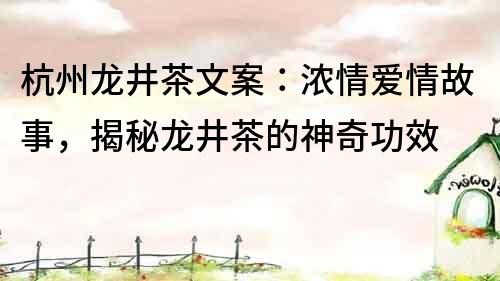 杭州龙井茶文案：浓情爱情故事，揭秘龙井茶的神奇功效