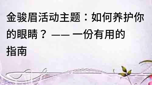 金骏眉活动主题：如何养护你的眼睛？ —— 一份有用的指南