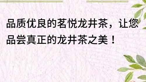 品质优良的茗悦龙井茶，让您品尝真正的龙井茶之美！