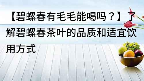 【碧螺春有毛毛能喝吗？】了解碧螺春茶叶的品质和适宜饮用方式