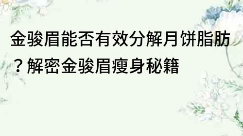 金骏眉能否有效分解月饼脂肪？解密金骏眉瘦身秘籍