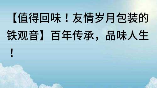 【值得回味！友情岁月包装的铁观音】百年传承，品味人生！