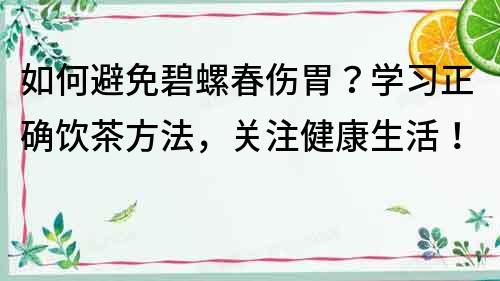 如何避免碧螺春伤胃？学习正确饮茶方法，关注健康生活！