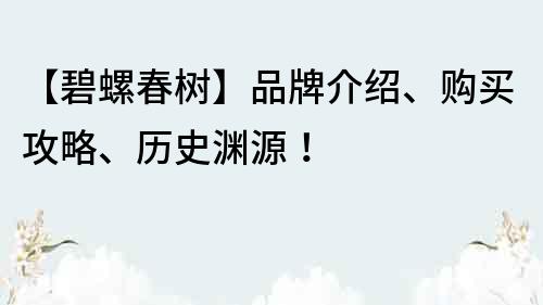 【碧螺春树】品牌介绍、购买攻略、历史渊源！