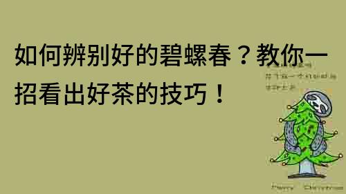 如何辨别好的碧螺春？教你一招看出好茶的技巧！