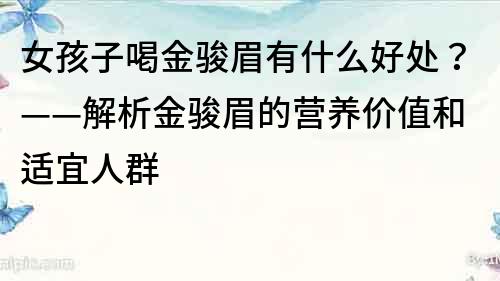 女孩子喝金骏眉有什么好处？——解析金骏眉的营养价值和适宜人群