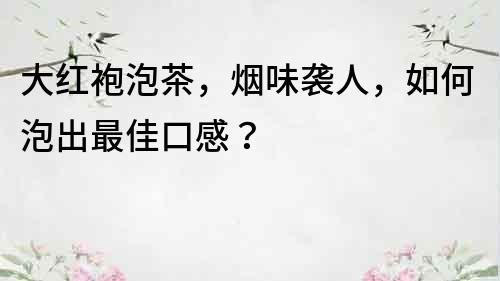 大红袍泡茶，烟味袭人，如何泡出最佳口感？