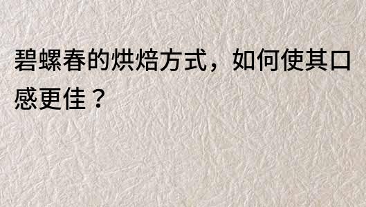 碧螺春的烘焙方式，如何使其口感更佳？