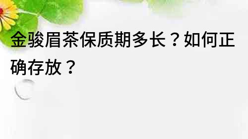 金骏眉茶保质期多长？如何正确存放？