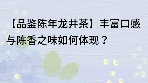 【品鉴陈年龙井茶】丰富口感与陈香之味如何体现？