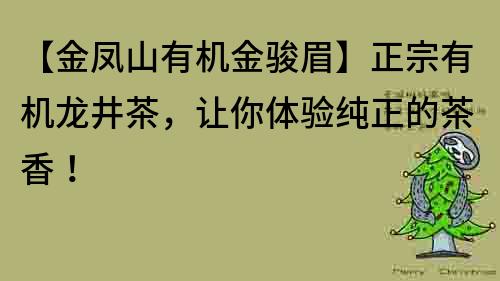 【金凤山有机金骏眉】正宗有机龙井茶，让你体验纯正的茶香！